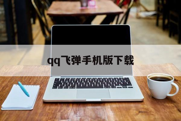 qq飞弹手机版下载(飞火游戏平台官网下载)